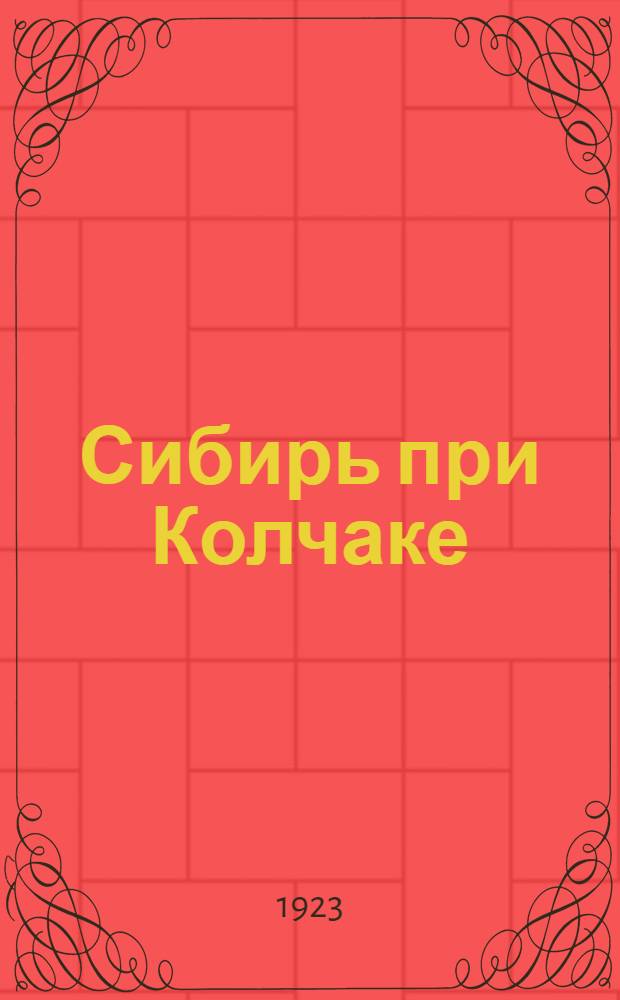 Сибирь при Колчаке : Воспоминания, материалы, документы