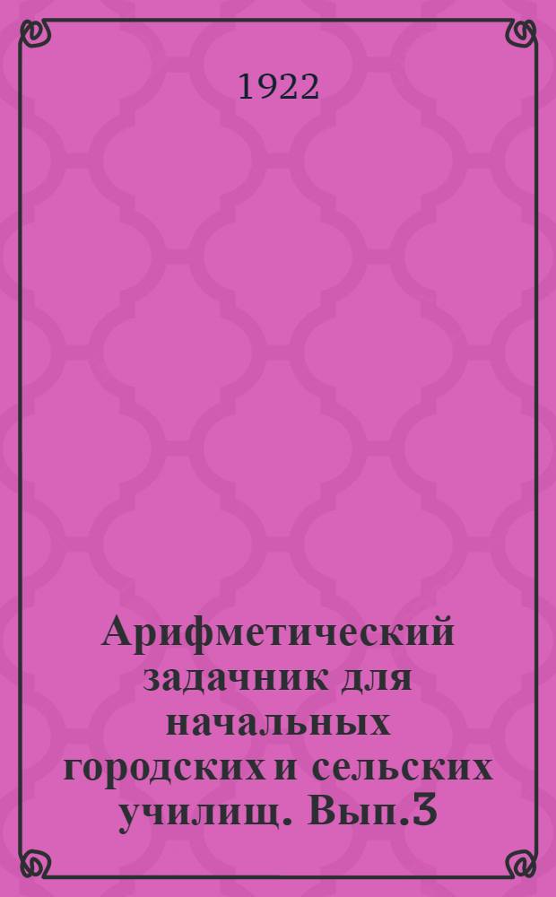Арифметический задачник для начальных городских и сельских училищ. Вып.3 (4-й год обучения) : Простые дроби и десятичные