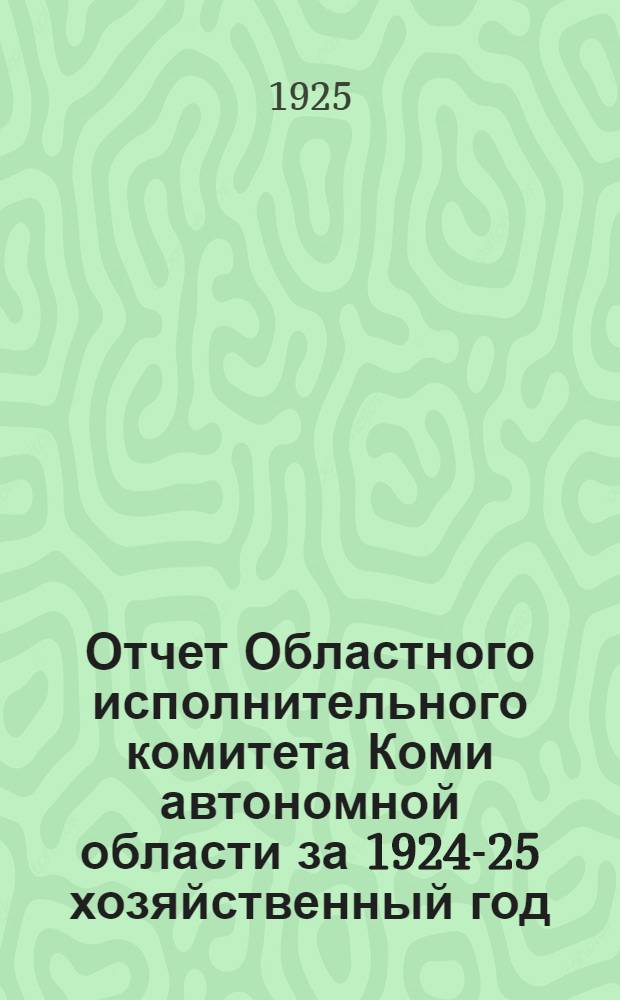 Отчет Областного исполнительного комитета Коми автономной области за 1924-25 хозяйственный год