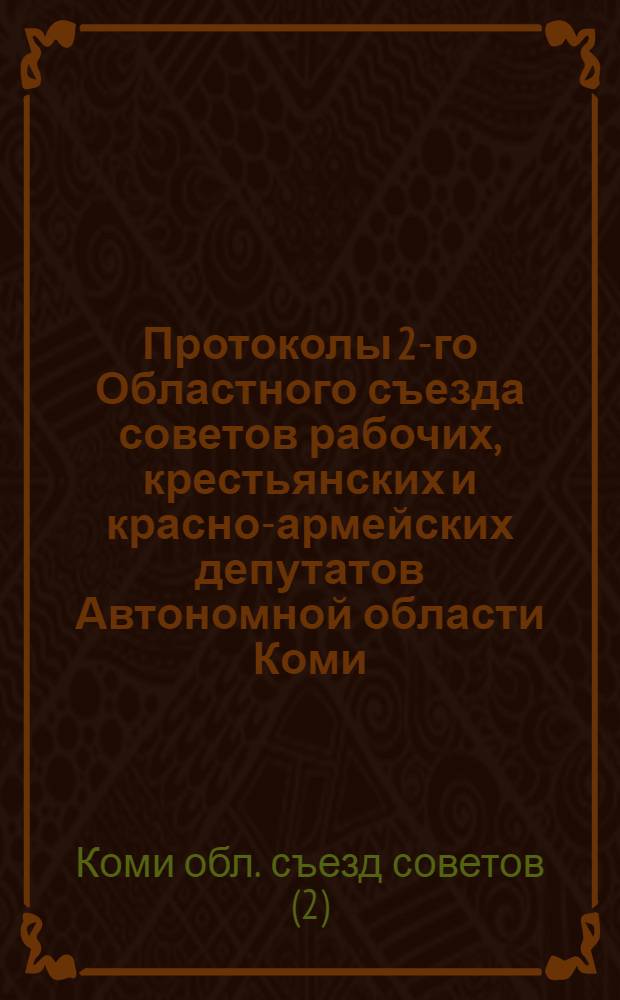 Протоколы 2-го Областного съезда советов [рабочих, крестьянских и красно-армейских депутатов Автономной области Коми] : С 6 по 11 дек. 1922 г