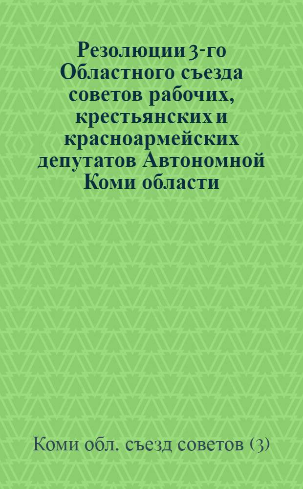 Резолюции 3-го Областного съезда советов рабочих, крестьянских и красноармейских депутатов Автономной Коми области, принятые 21 декабря 1923 года