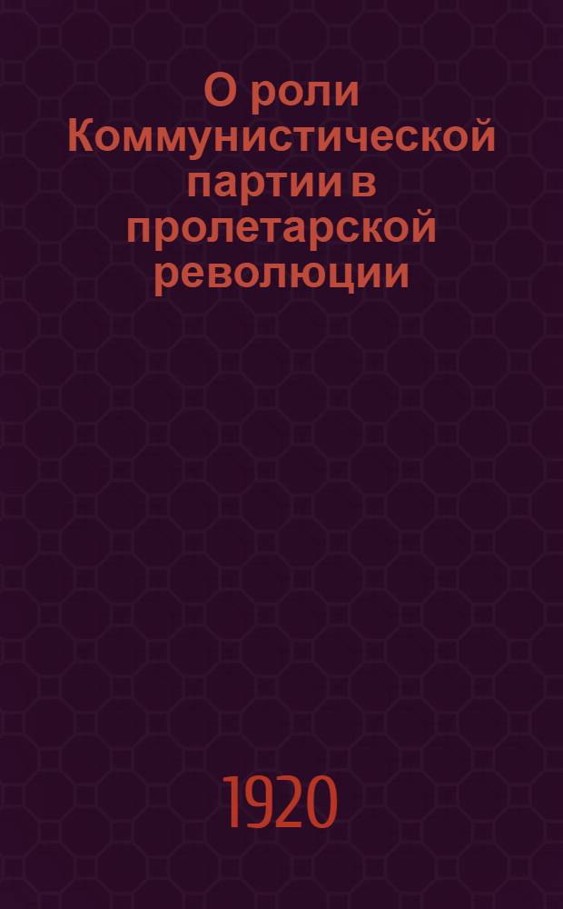 О роли Коммунистической партии в пролетарской революции : Тез. Испол. ком. ко 2-му Съезду Ком. интернационала