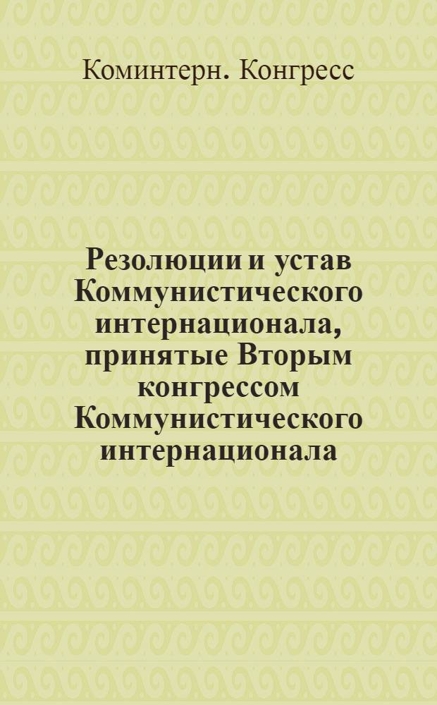 Резолюции и устав Коммунистического интернационала, принятые Вторым конгрессом Коммунистического интернационала (19-го июля - 7-го августа 1920 г.)