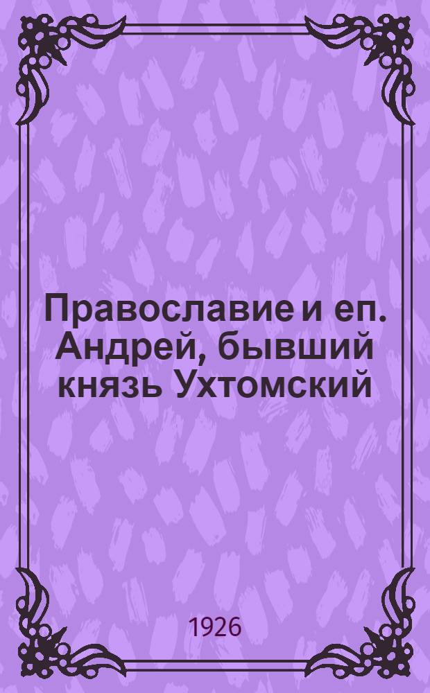 Православие и еп. Андрей, бывший князь Ухтомский : Докл.