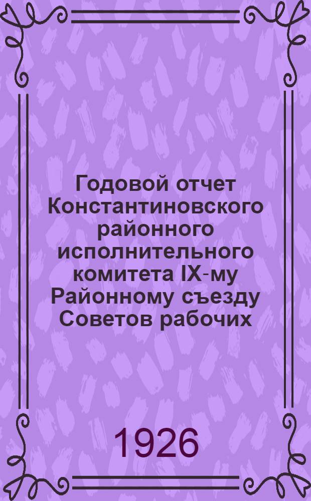 Годовой отчет Константиновского районного исполнительного комитета IX-му Районному съезду Советов рабочих, крестьянских и красноармейских депутатов за 1925 год