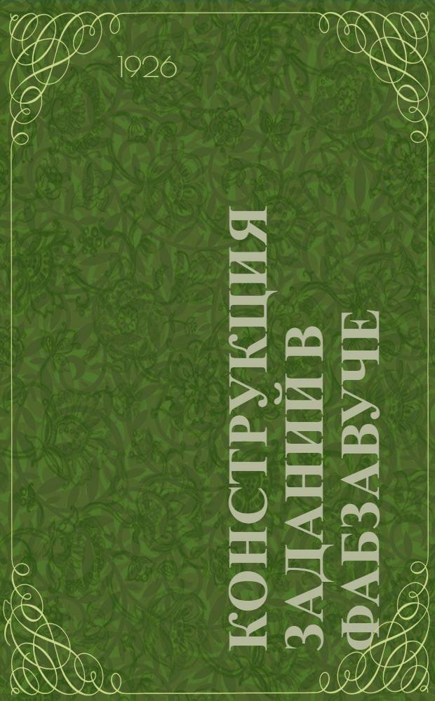Конструкция заданий в фабзавуче : Письма Науч.-метод. совещ. Москпрофобра : Письмо 6