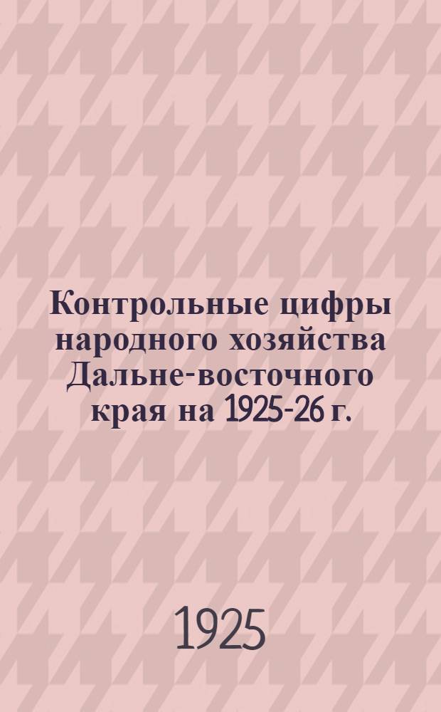Контрольные цифры народного хозяйства Дальне-восточного края на 1925-26 г.