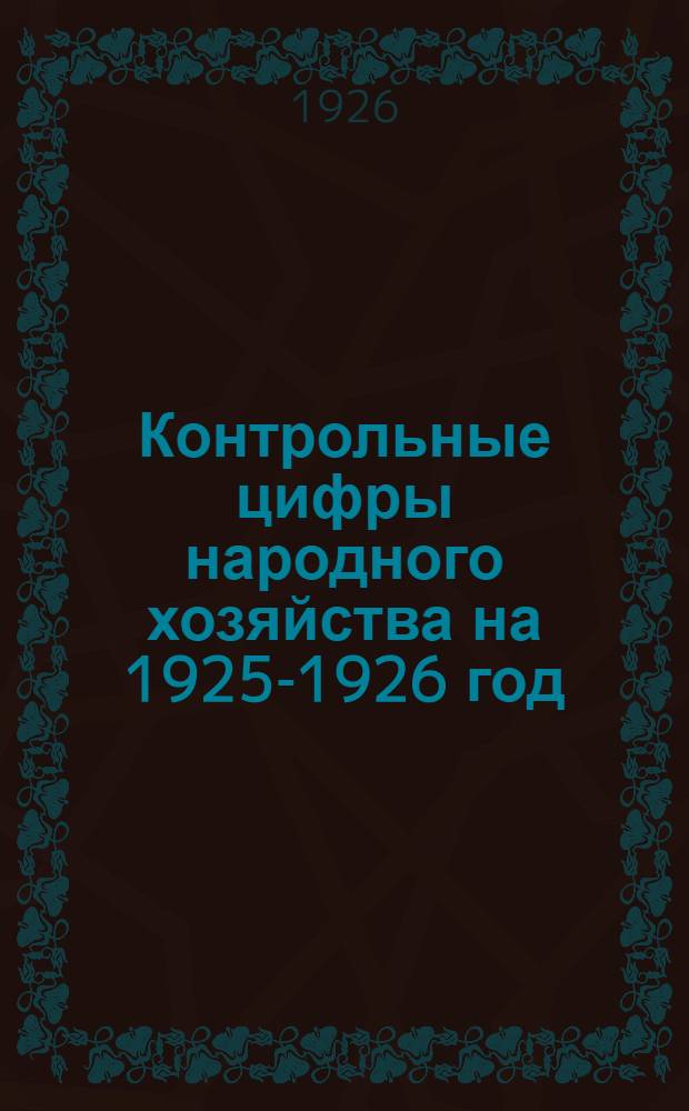 Контрольные цифры народного хозяйства на 1925-1926 год : Утв. Президиумом Госплана СССР докл. Комис. по контрол. цифрам