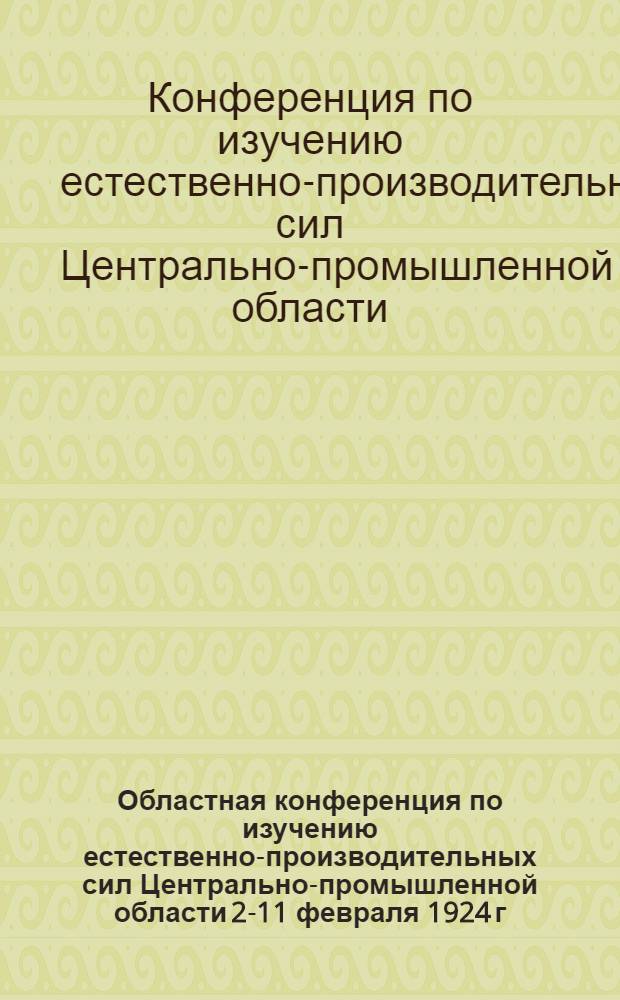 Областная конференция по изучению естественно-производительных сил Центрально-промышленной области 2-11 февраля 1924 г.