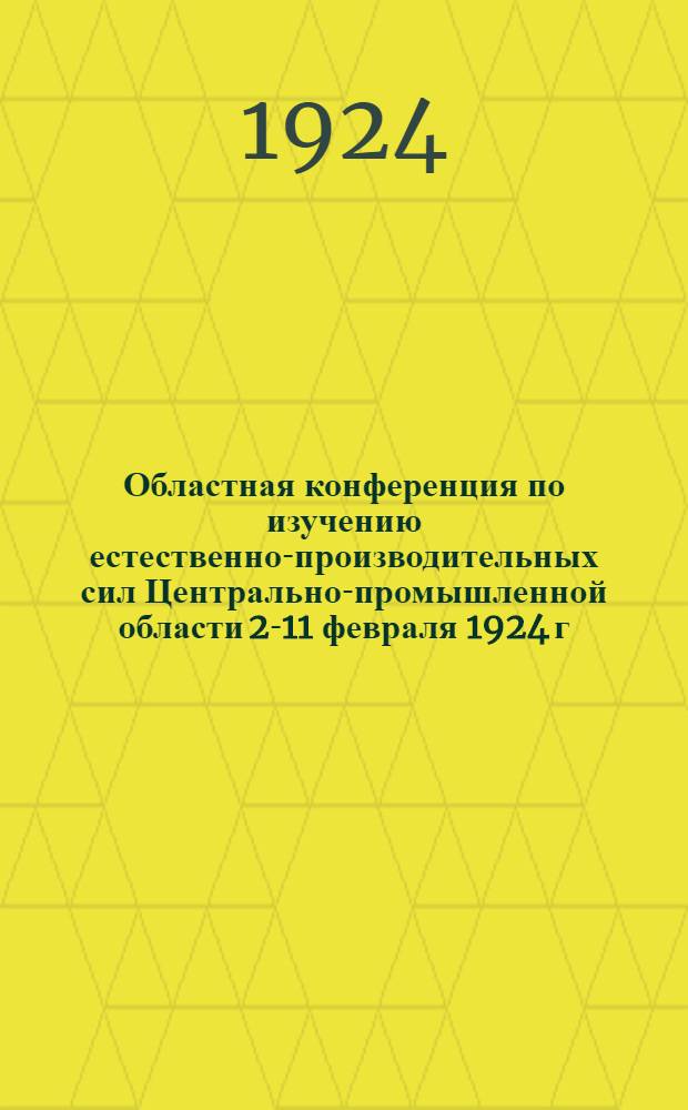 Областная конференция по изучению естественно-производительных сил Центрально-промышленной области 2-11 февраля 1924 г. Вып.3 : Резолюции по докладам