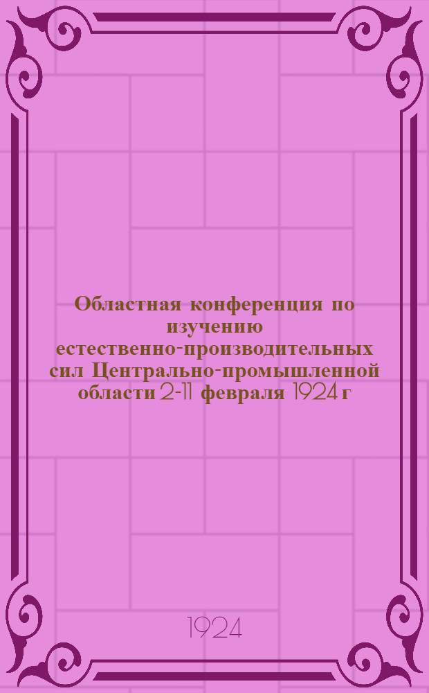 Областная конференция по изучению естественно-производительных сил Центрально-промышленной области 2-11 февраля 1924 г. Вып.4 : Краткий отчет и тезисы докладов