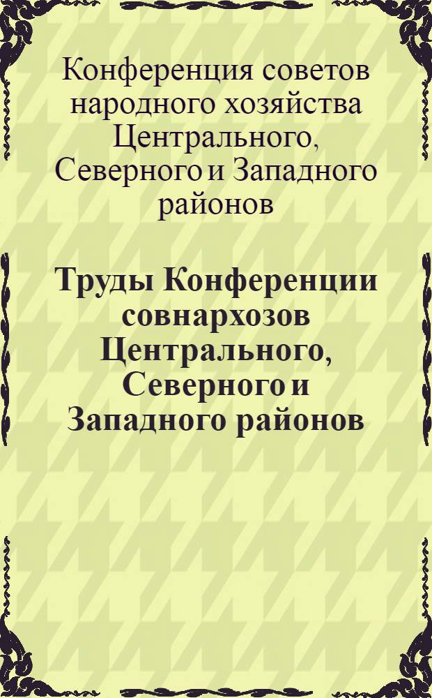 Труды Конференции совнархозов Центрального, Северного и Западного районов : (26-30 авг. 1921 г.)