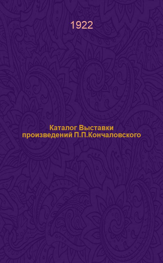 Каталог Выставки произведений П.П.Кончаловского : Апр. 1922 года