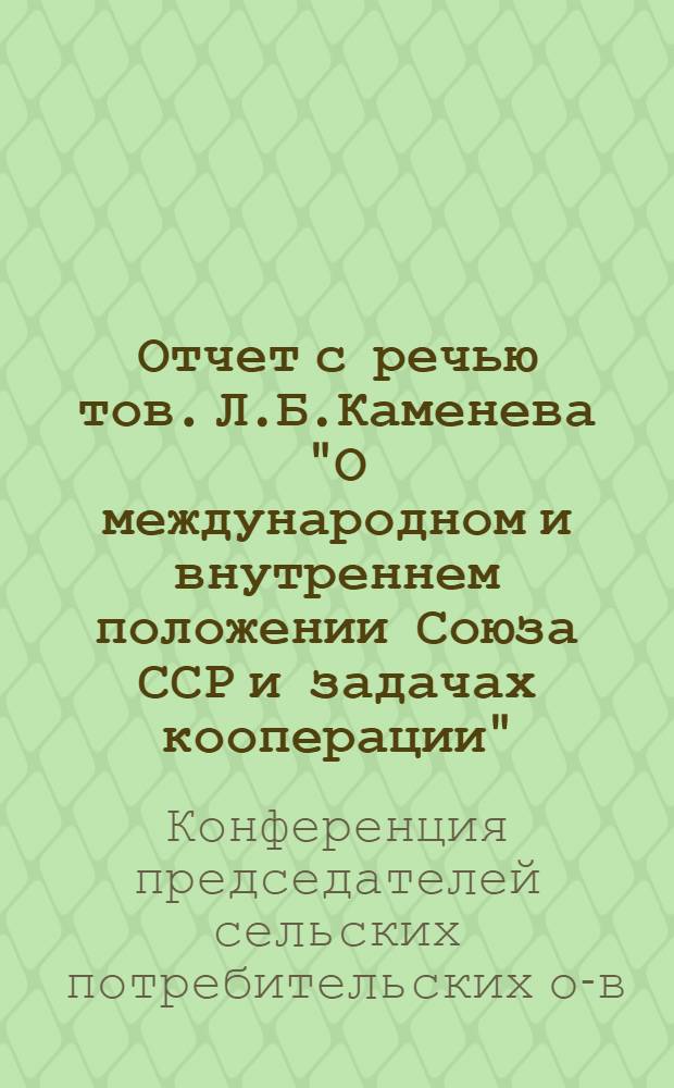 Отчет с речью тов. Л.Б.Каменева "О международном и внутреннем положении Союза ССР и задачах кооперации"
