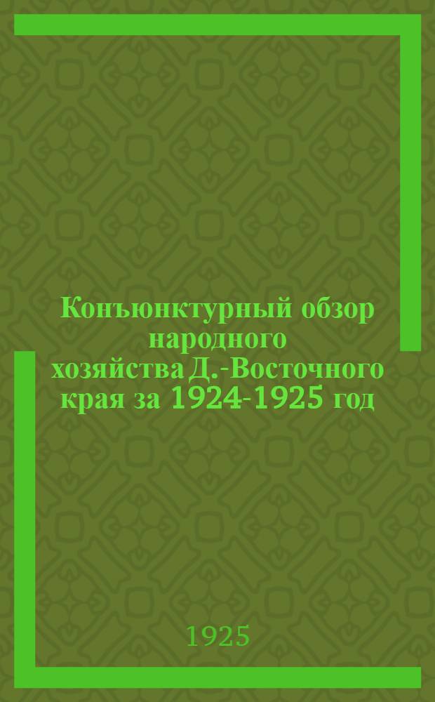 Конъюнктурный обзор народного хозяйства Д.-Восточного края за 1924-1925 год