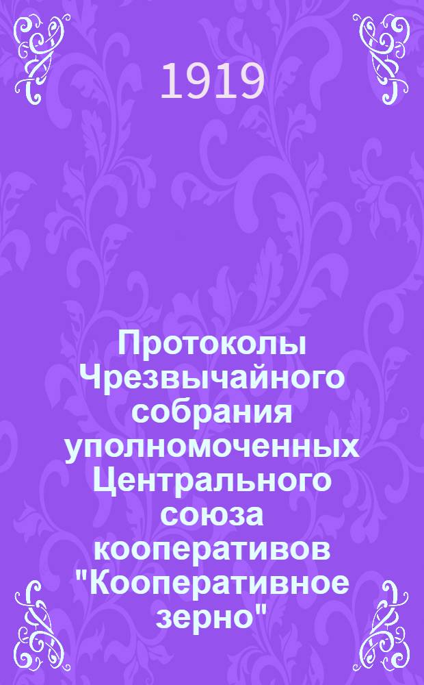 Протоколы Чрезвычайного собрания уполномоченных Центрального союза кооперативов "Кооперативное зерно" : 21-22 мая 1919 г