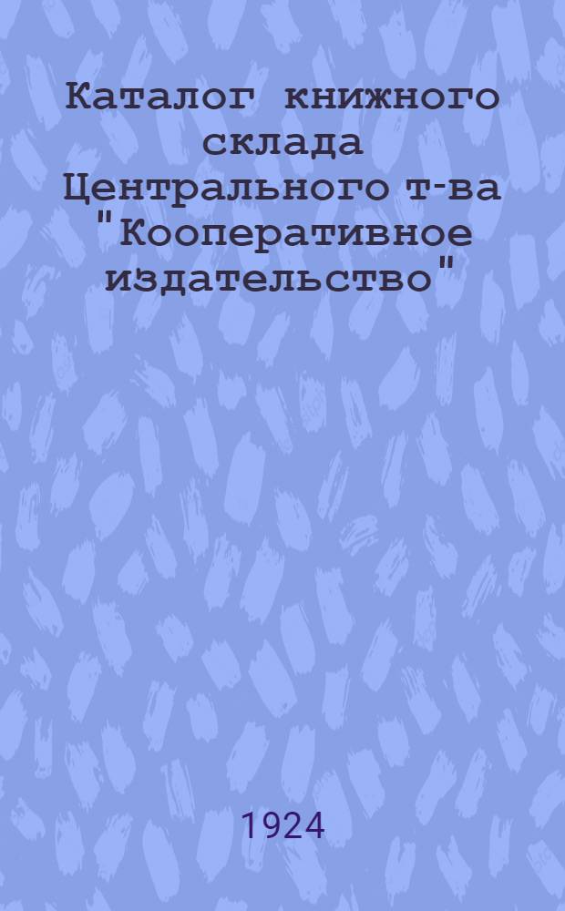 Каталог книжного склада Центрального т-ва "Кооперативное издательство" : С прил. пример. списков крестьян. библиотек на разные суммы по сел. хоз-ву и кооп