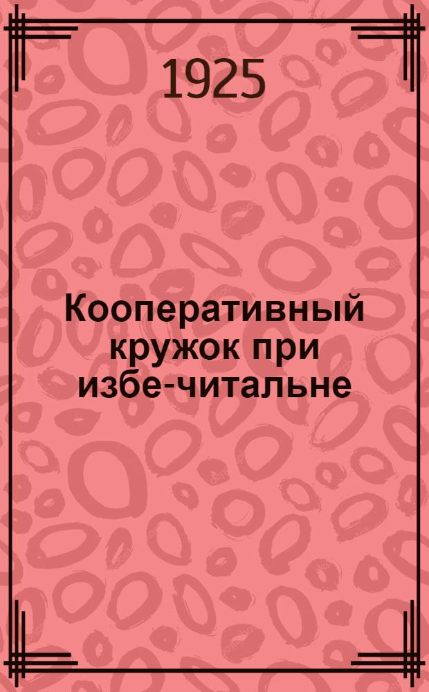 Кооперативный кружок при избе-читальне : Сб. ст. и материалов