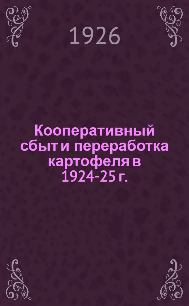 Кооперативный сбыт и переработка картофеля в 1924-25 г. : (Отчет "Союзкартофеля")