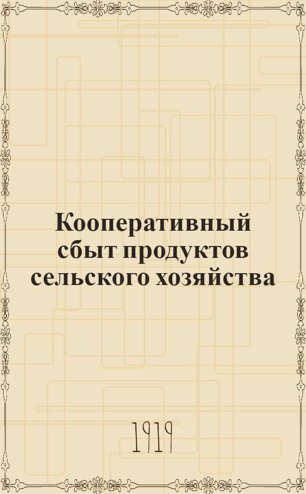 Кооперативный сбыт продуктов сельского хозяйства : Крат. рук. для кредит. и ссудо-сберегат. т-в и их союзов применительно к условиям Юго-Востока России