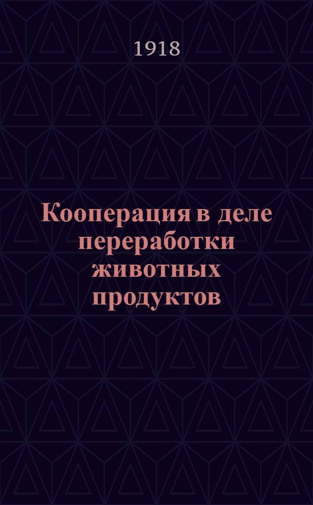 Кооперация в деле переработки животных продуктов : Сб.