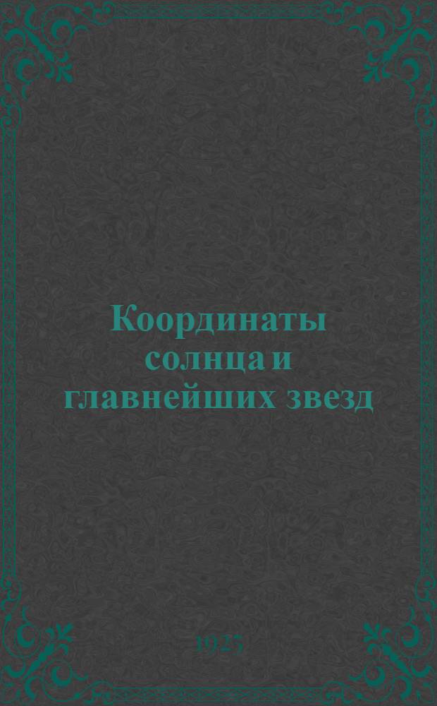 Координаты солнца и главнейших звезд : Май-нояб. 1925 г. : Числа месяца даны по гражд. счету, т.е. считая начало суток с полночи : Счет часов от 0 ч. (полночь) до 24 часов