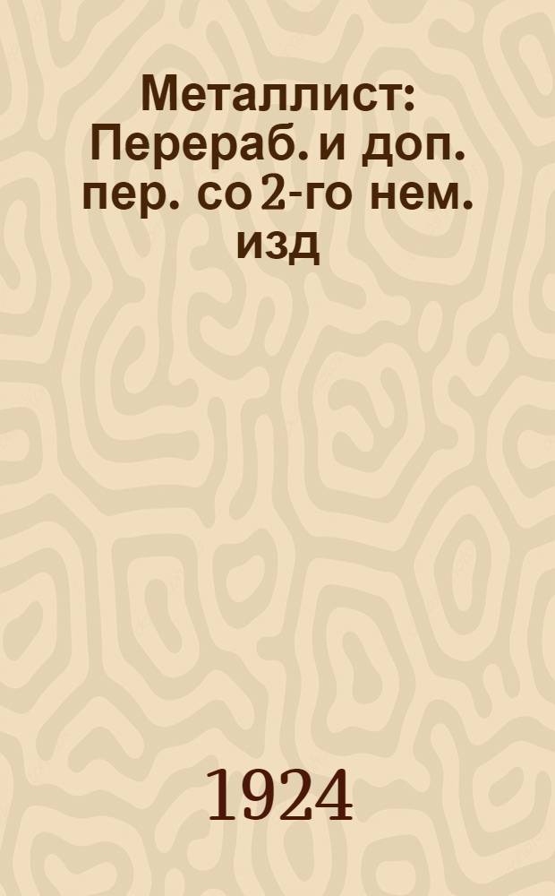 Металлист : Перераб. и доп. пер. со 2-го нем. изд