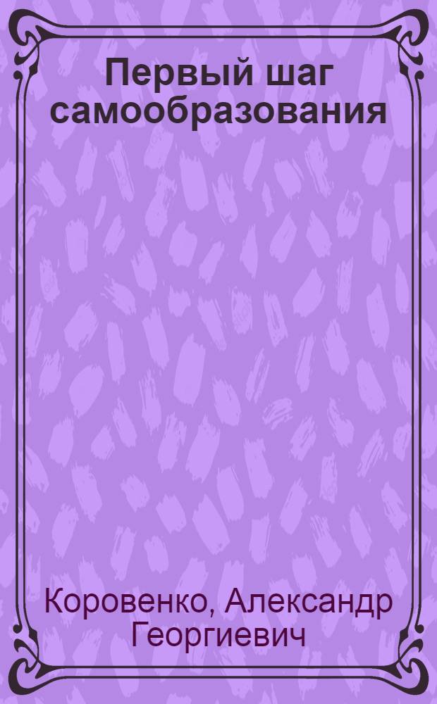 Первый шаг самообразования : Что такое образованный человек и как им сделаться : С прил. крат. рук. по орг. б-ки