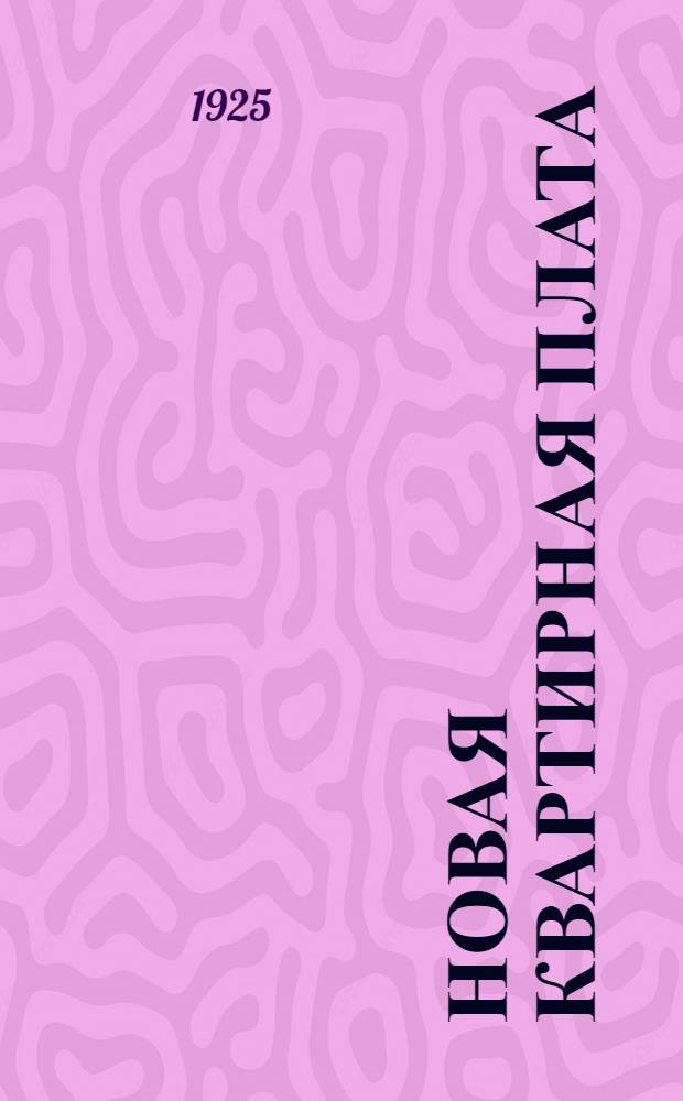 Новая квартирная плата : Практ. коммент. к Положению о квартир. плате, утв. Президиумом Моск. сов. р., к. и к. д. от 2 июня 1925 г