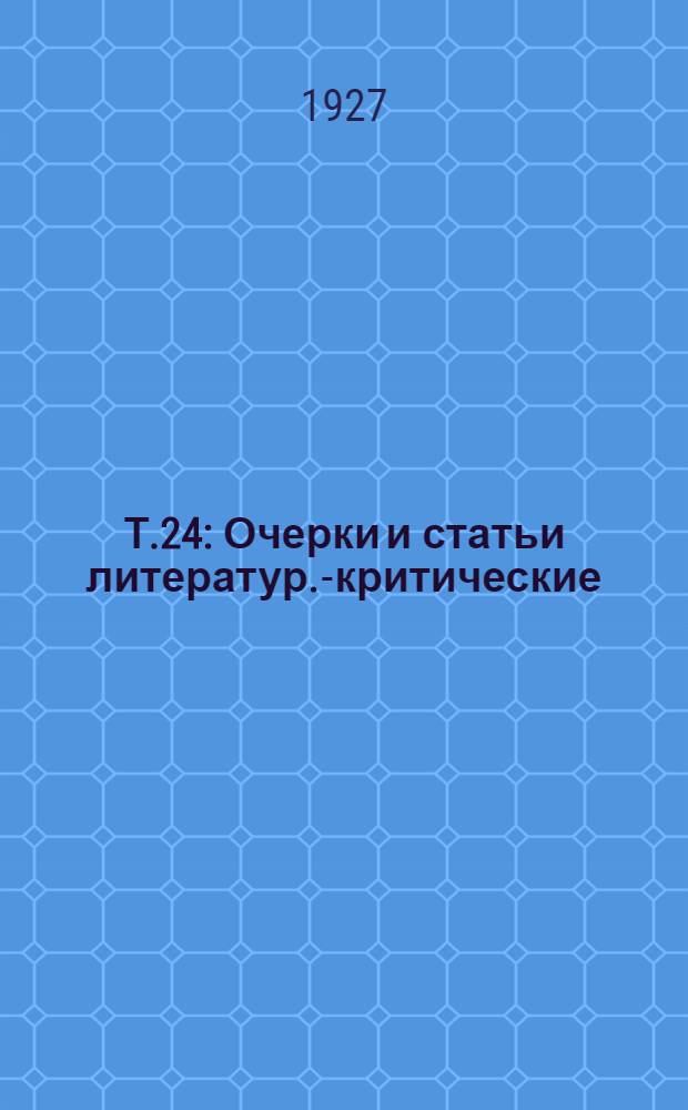 Т.24 : Очерки и статьи литератур.-критические