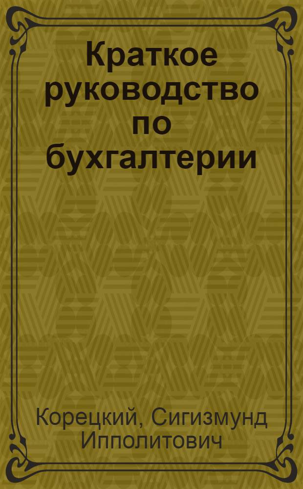 Краткое руководство по бухгалтерии : (Основы двойной итальянской бухгалтерии, с доп. пояснениями к "Наказу по счетоводству и отчетности) НКФ - изд. 1924 г. и к "Инструкции по счетоводству и отчетности" НКРКИ для адм. правительств. учреждений - изд. 1924 г.)