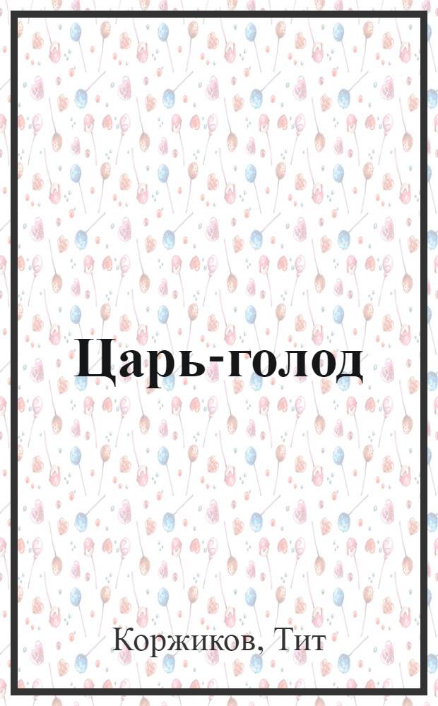 Царь-голод : Пьеса в 5 д