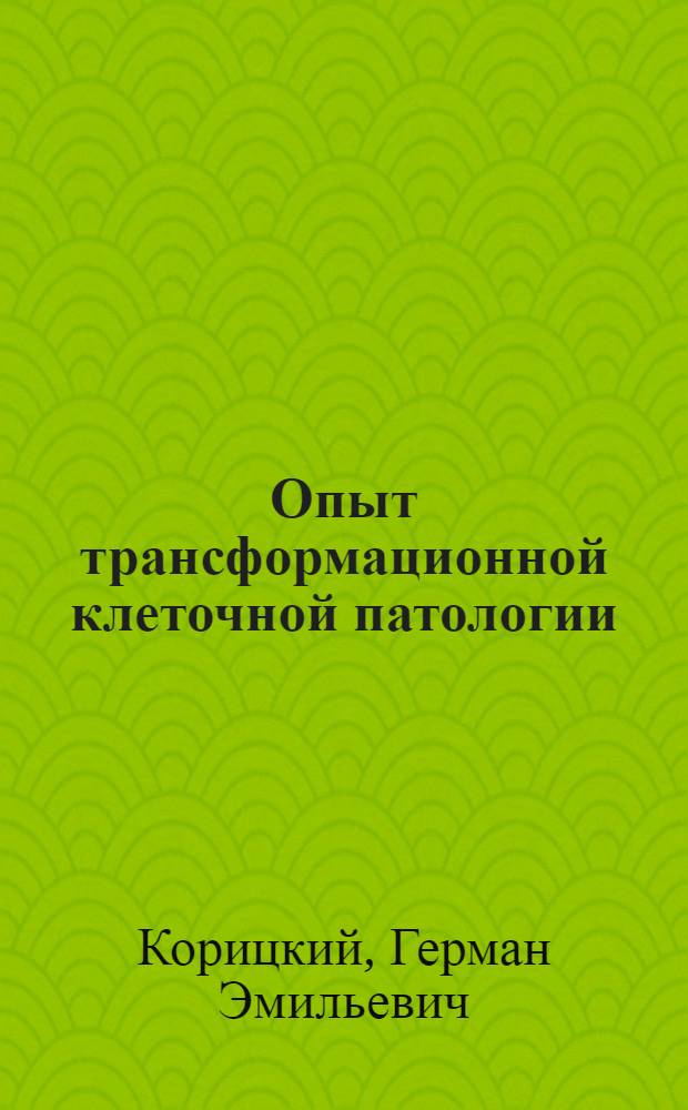 Опыт трансформационной клеточной патологии : Трансформац. теория опухолей
