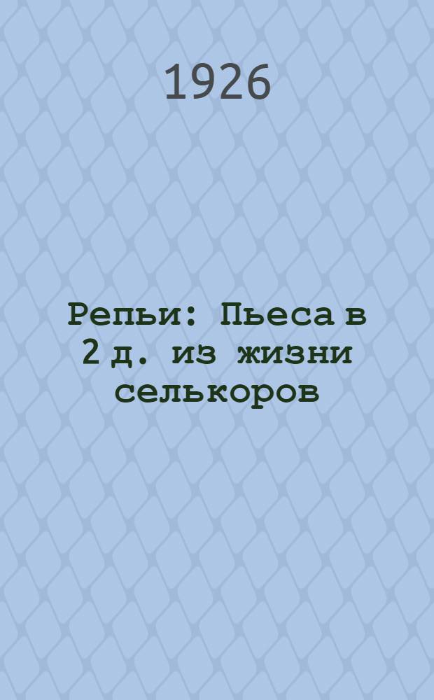 Репьи : Пьеса в 2 д. из жизни селькоров