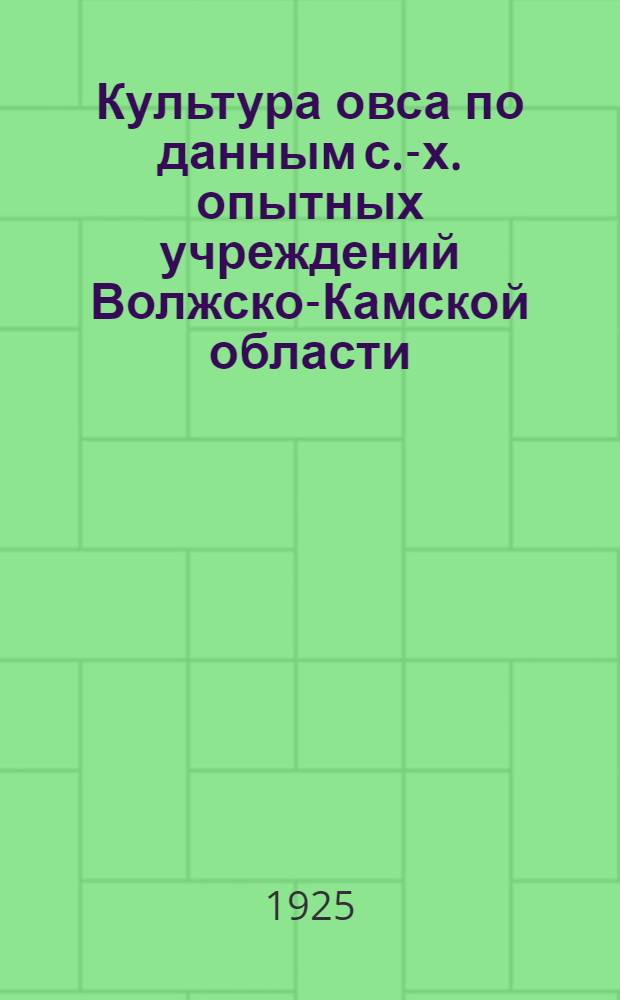 Культура овса по данным с.-х. опытных учреждений Волжско-Камской области : (Правила обработки земли под овес, время, способы и густота посева, сорта овса, удобрение и др.)