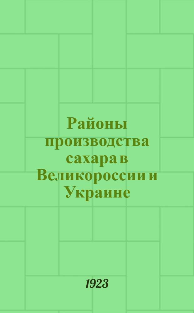 Районы производства сахара в Великороссии и Украине : Опыт сравнит., качеств. и количеств. исслед. условий пр-ва сазара в губерниях и частях губерний свеклович. р-на России : (Из работ Центр. план. комис. Правл. Сахаротреста)