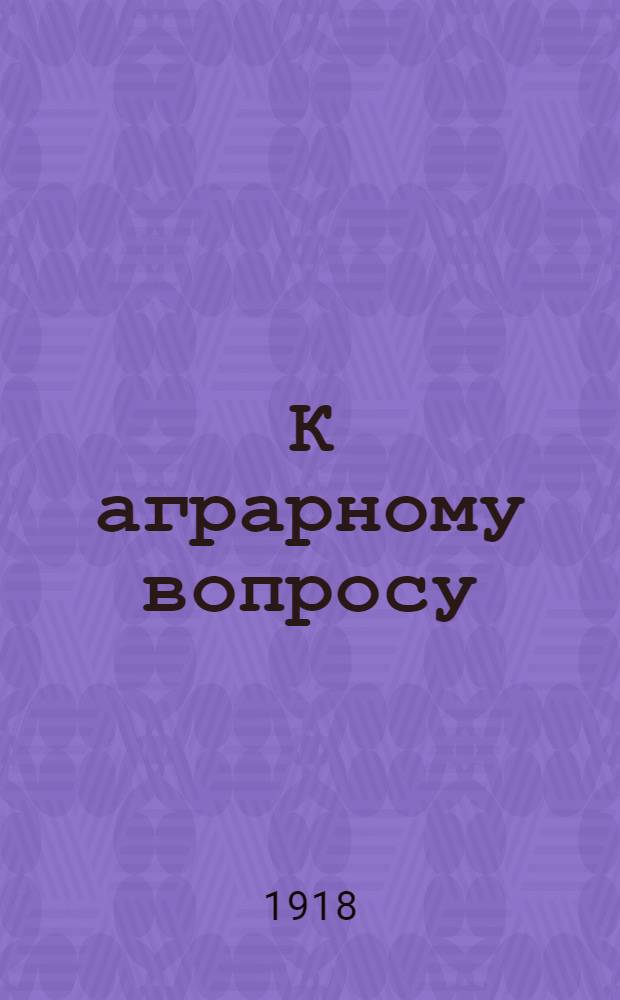 К аграрному вопросу : Вып.1-2. Вып.2 : Основные тенденции в мобилизации земельной собственности и их социально-экономические факторы. Ч.2. Мобилизация земельной собственности