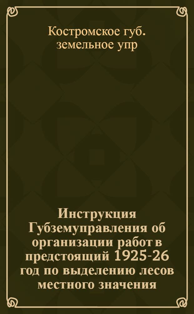 Инструкция Губземуправления об организации работ в предстоящий 1925-26 год по выделению лесов местного значения