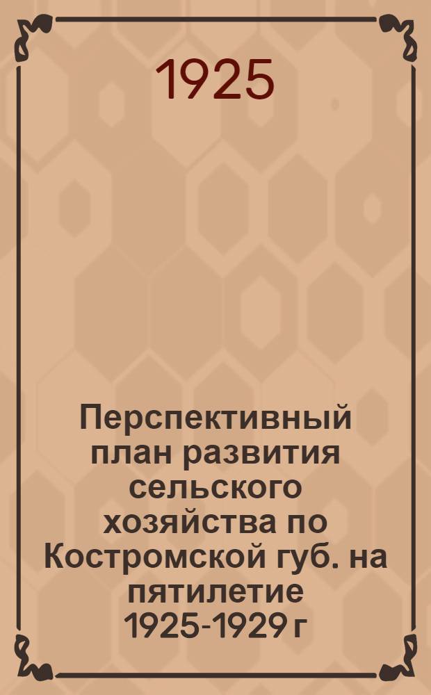 Перспективный план развития сельского хозяйства по Костромской губ. на пятилетие 1925-1929 г.
