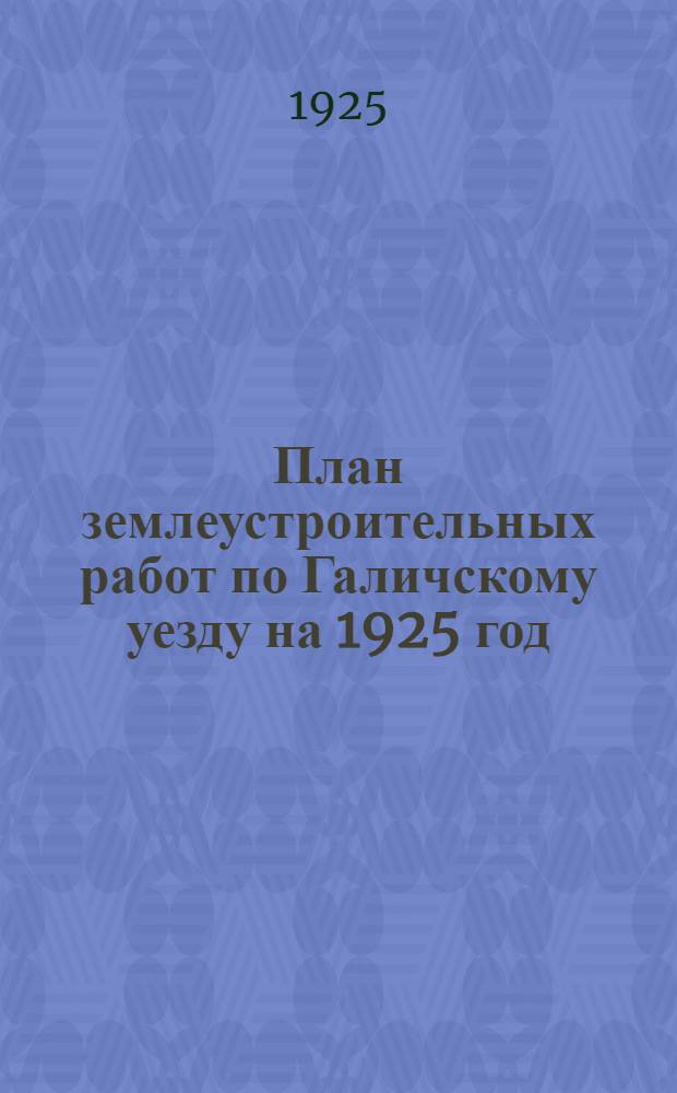 План землеустроительных работ по Галичскому уезду на 1925 год : Разд.II-й. Ч.2-я (по исполнению)
