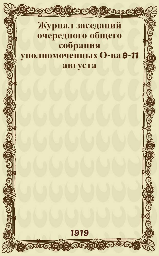 Журнал заседаний очередного общего собрания уполномоченных О-ва 9-11 августа (нов. ст.) 1918 г.