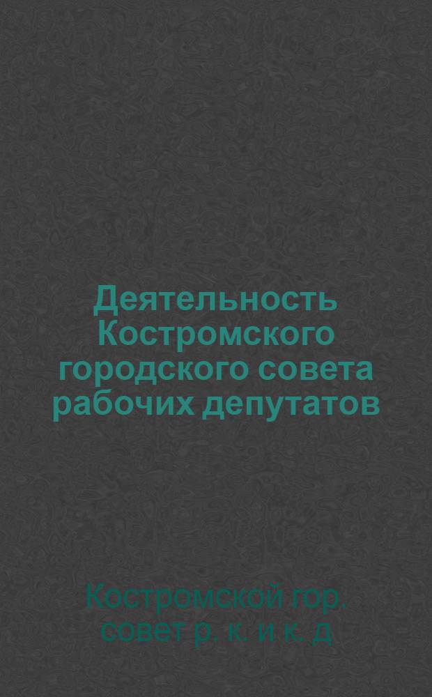 Деятельность Костромского городского совета рабочих депутатов : 1918-1919 гг