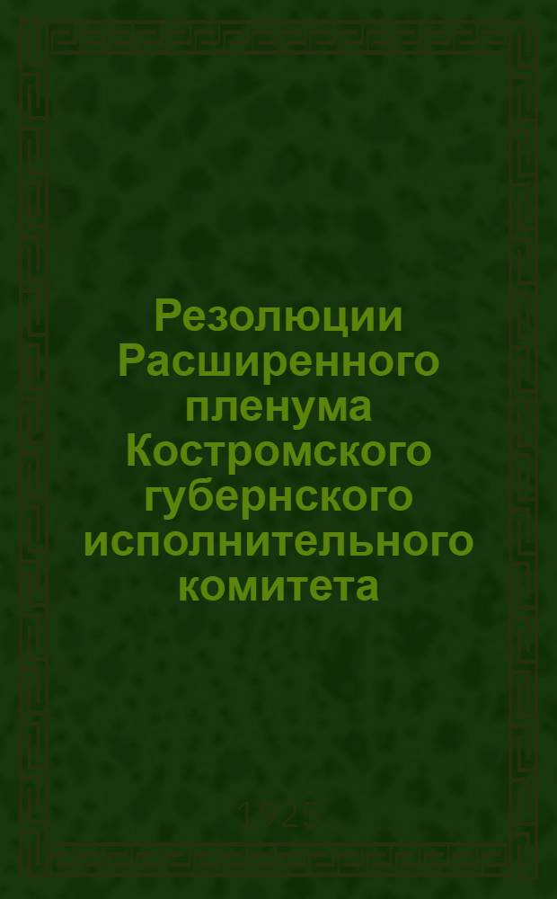 Резолюции Расширенного пленума Костромского губернского исполнительного комитета, заседавшего 1-3 августа 1925 г. в дер. Гридино, Костромского уезда