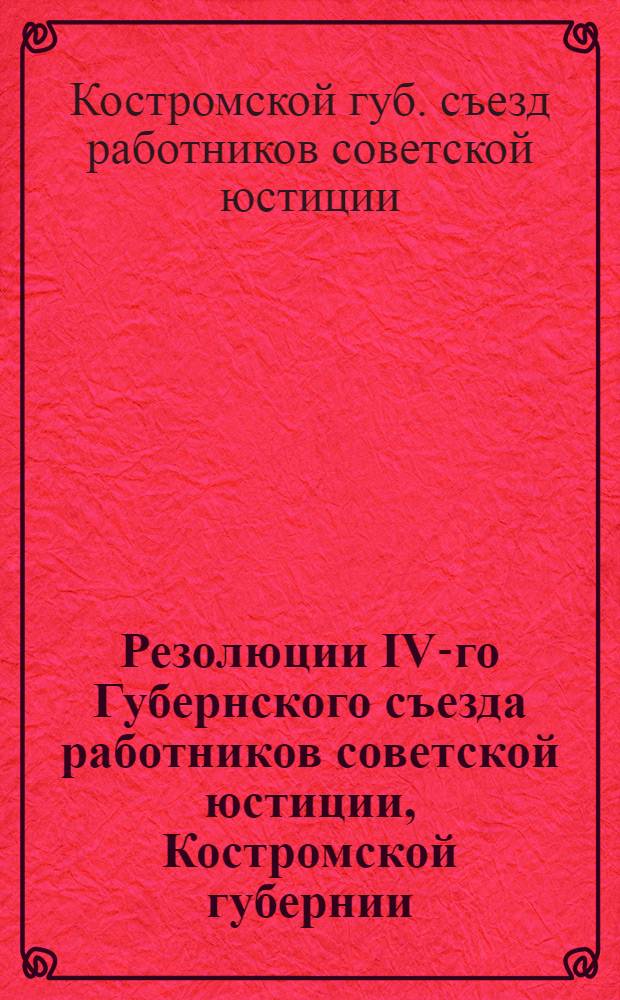 Резолюции IV-го Губернского съезда работников советской юстиции, Костромской губернии : 20-24 июля 1924 г