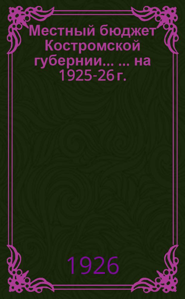 Местный бюджет Костромской губернии ... ...на 1925-26 г.