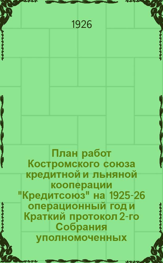 План работ Костромского союза кредитной и льняной кооперации "Кредитсоюз" на 1925-26 операционный год и Краткий протокол 2-го Собрания уполномоченных, состоявшегося в г. Костроме 30-31 марта 1926 г.