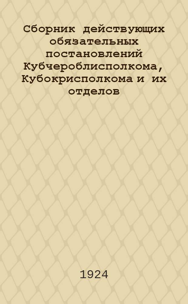 Сборник действующих обязательных постановлений Кубчероблисполкома, Кубокрисполкома и их отделов