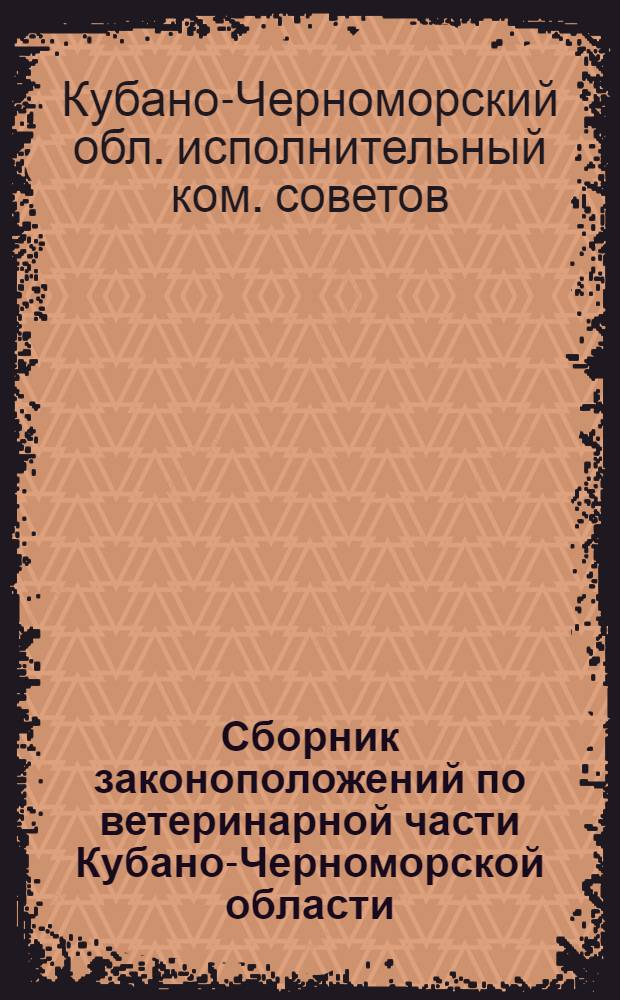 Сборник законоположений по ветеринарной части Кубано-Черноморской области : Постановления Куб.-Черномор. обл. испол. к-та