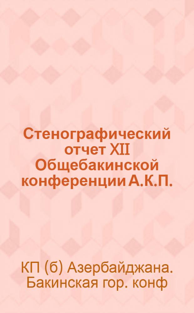 Стенографический отчет XII Общебакинской конференции А.К.П. : (6-12 июня 1923 г.)