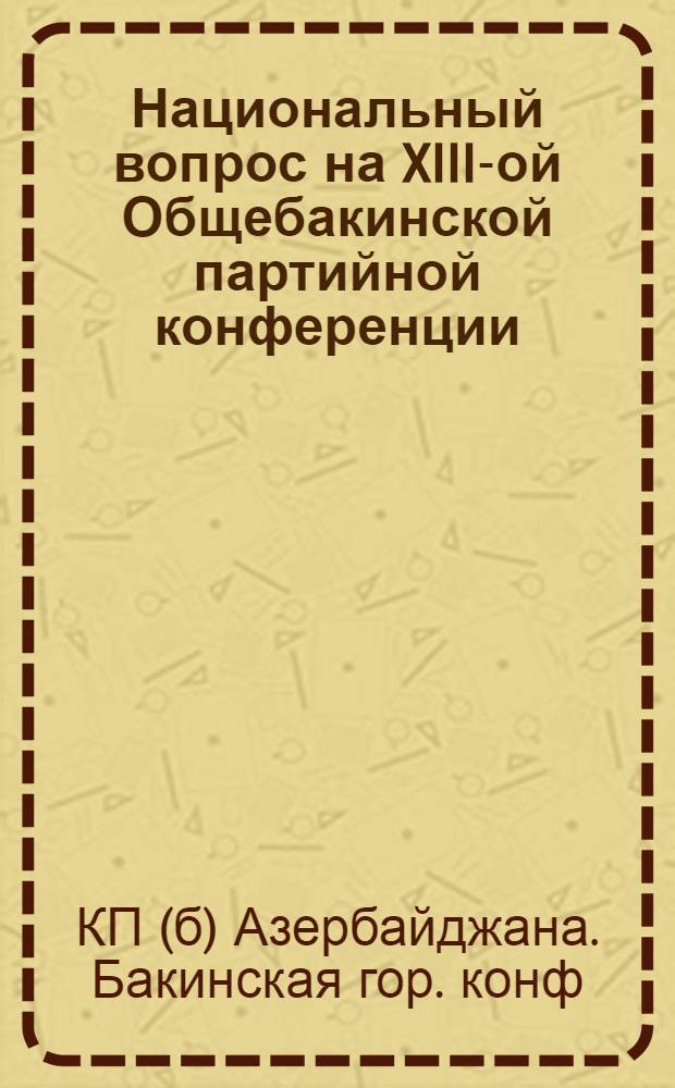 Национальный вопрос на XIII-ой Общебакинской партийной конференции : (2-го мая 1924 г.) : Протоколы и резолюции